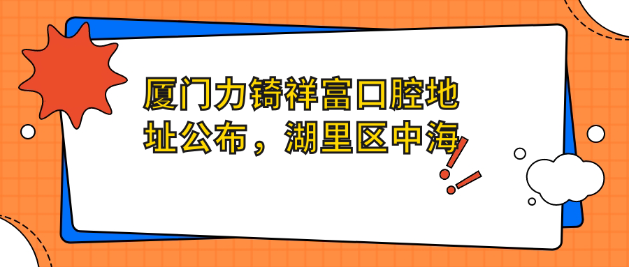 厦门力锜祥富口腔地址公布,湖里区中海福林大厦3楼,价格表及就诊攻略