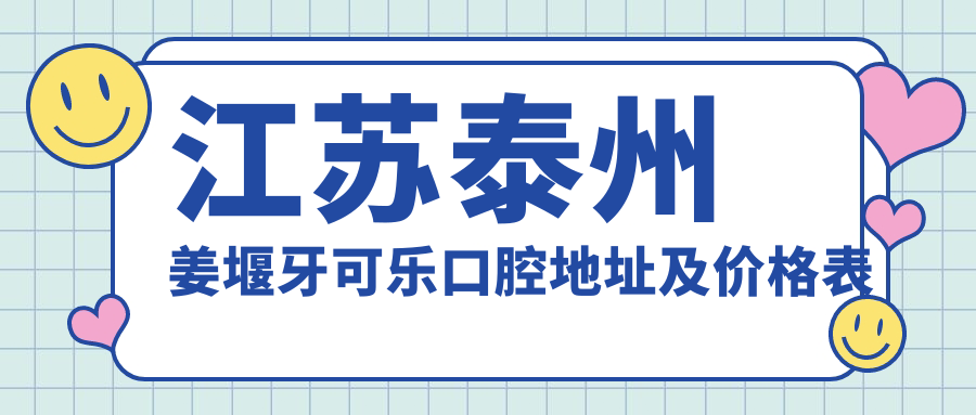 江苏泰州姜堰牙可乐口腔地址及价格表公布,含公交路线和联系方式