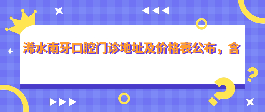 浠水南牙口腔门诊地址及价格表公布,含公交路线和预约方式!