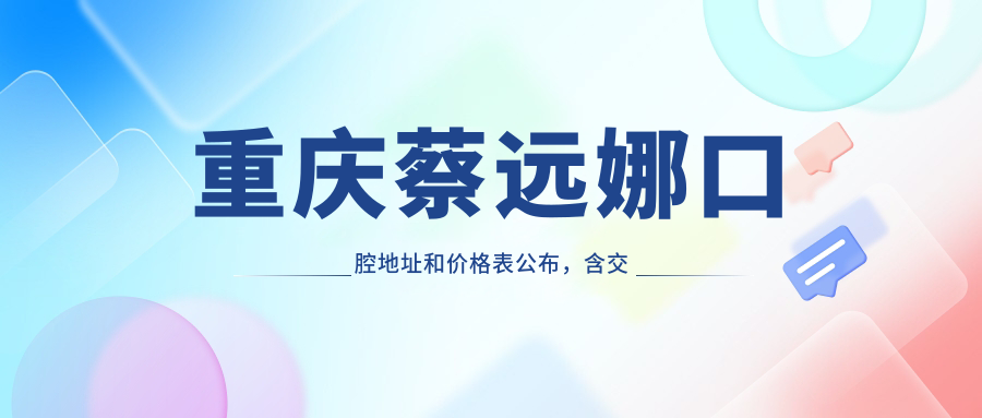 重庆蔡远娜口腔地址和价格表公布,含交通路线和预约方式!