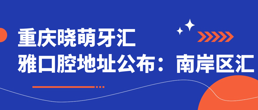 重庆晓萌牙汇雅口腔地址公布：南岸区汇龙路55号，内含价格表及交通指南
