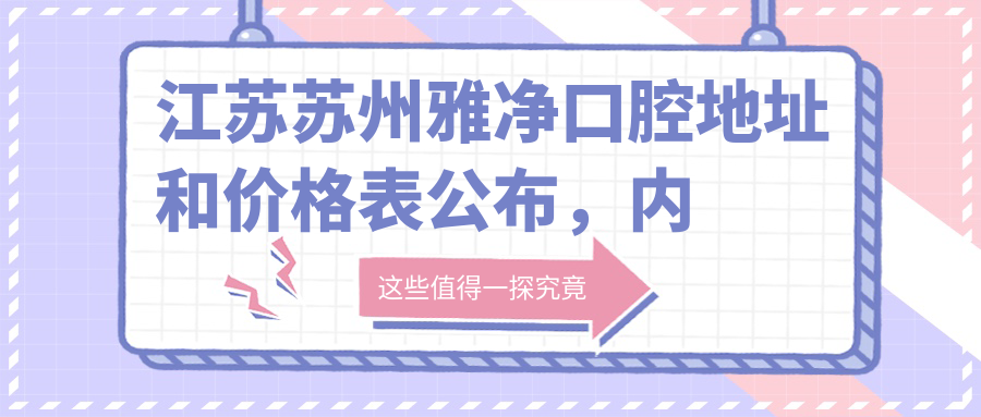 江苏苏州雅净口腔地址和价格表公布,内含交通指引及联系方式