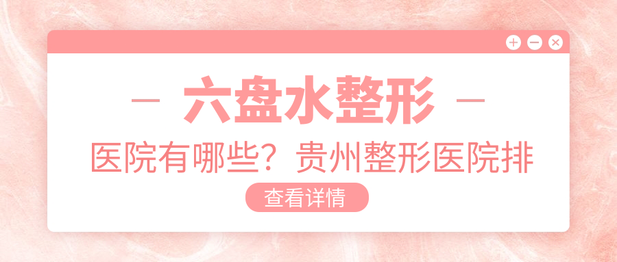 六盘水整形医院哪家比较好 六盘水整形医院哪家比较好
