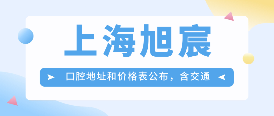 上海旭宸口腔地址和价格表公布,含交通指南和预约方式!
