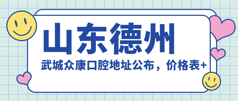山东德州武城众康口腔地址公布,价格表+乘车路线指南