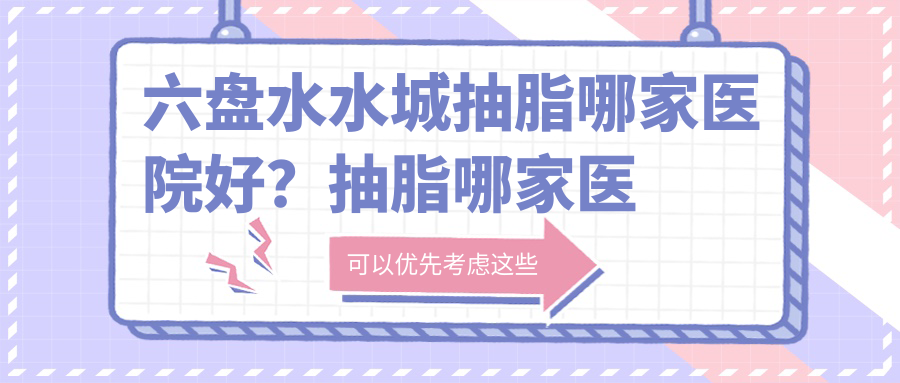 六盘水水城抽脂哪家医院好 六盘水水城抽脂哪家医院好
