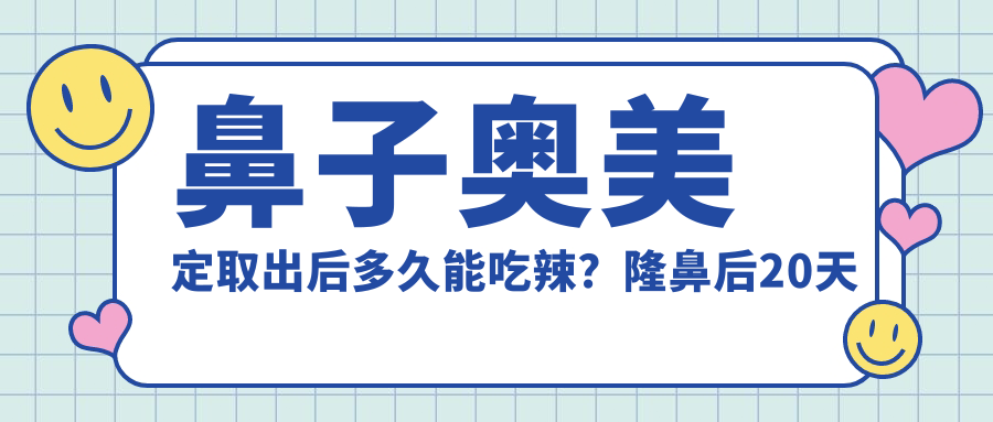 鼻子奥美定取出后多久能吃辣？隆鼻后20天可以吃辣吗？