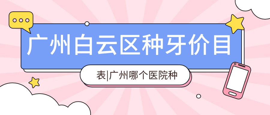 广州白云区种牙价目表详解 广州白云区种牙价目表详解