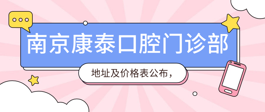 南京康泰口腔门诊部地址及价格表公布，含交通路线和预约方式！