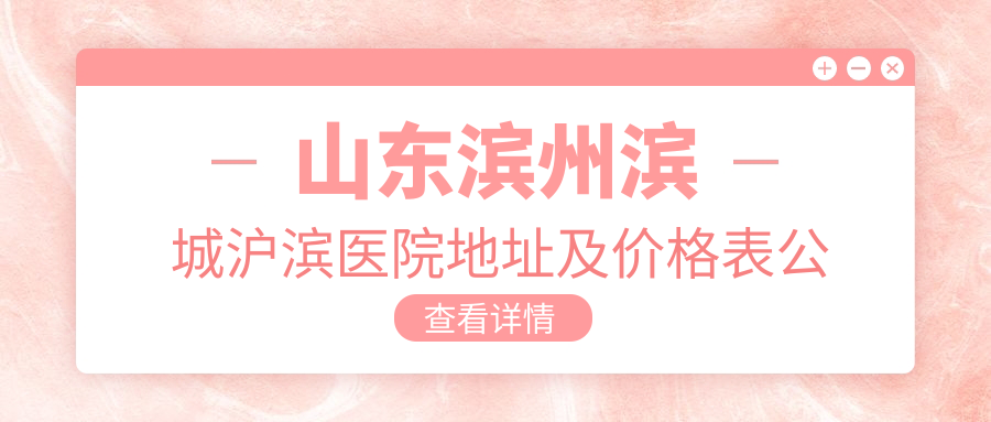 山东滨州滨城沪滨医院地址及价格表公布，交通路线全解析！