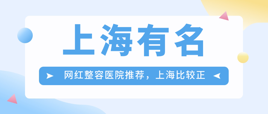 上海有名网红整容医院推荐，上海比较正规靠谱的整形医院