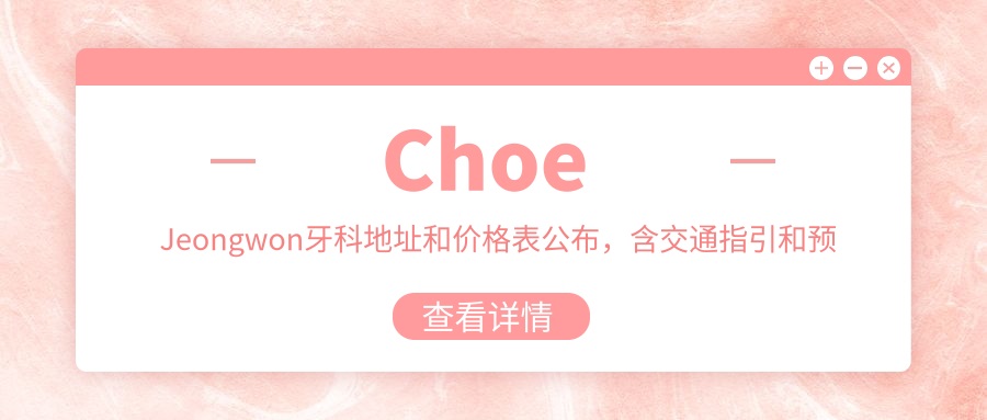 Choe Jeongwon牙科地址和价格表公布,含交通指引和预约方式!