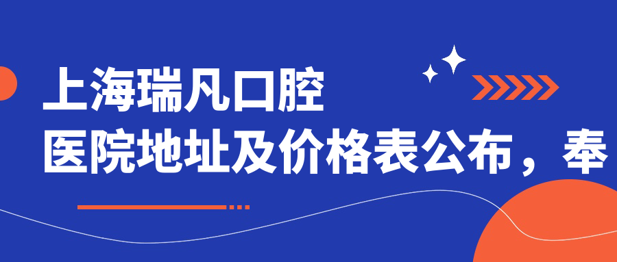 上海瑞凡口腔医院地址及价格表公布,奉贤区南桥镇南奉公路9755号