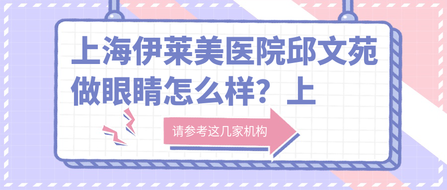 上海伊莱美医院邱文苑做眼睛怎么样？上海割双眼皮最好的专家推荐