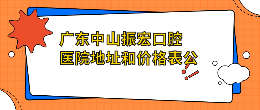 广东中山振宏口腔医院地址和价格表公布,内含交通指南和预约方式!