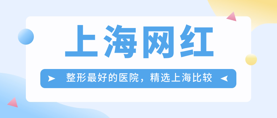 上海网红整形最好的医院，精选上海比较正规靠谱的整形医院