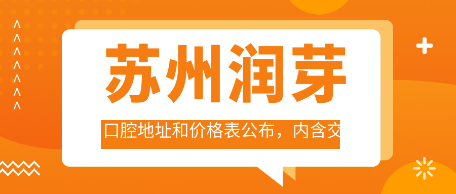 苏州润芽口腔地址和价格表公布,内含交通指引和预约方式!