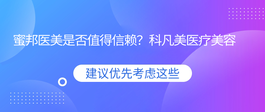 蜜邦医美是否值得信赖？科凡美医疗美容与蜜邦医美对比