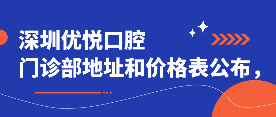 深圳优悦口腔门诊部地址和价格表公布,含交通路线和预约方式!