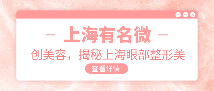 上海有名微创美容，揭秘上海眼部整形美容医院|上海华美与上海整形医院排行榜前十名