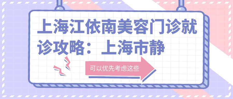 上海江依南美容门诊就诊攻略:上海市静安区凤阳路地址+价格表解析