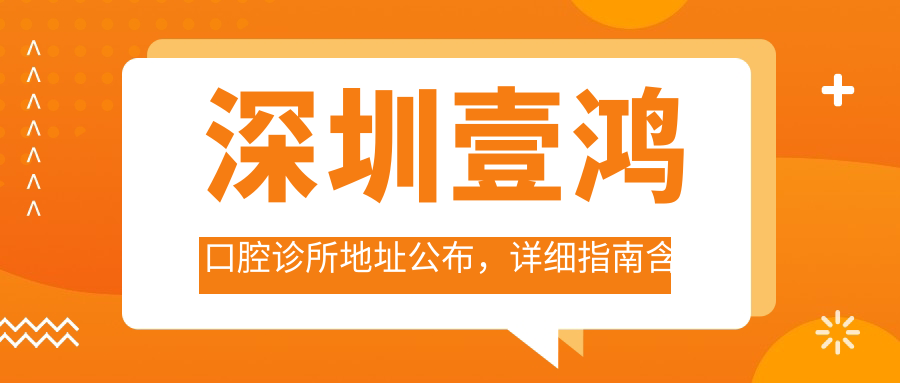 深圳壹鸿口腔诊所地址公布,详细指南含价格表及交通路线!