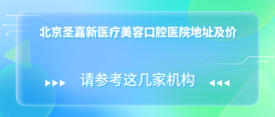 北京圣嘉新医疗美容口腔医院地址及价格表公布,含地铁路线和预约方式!