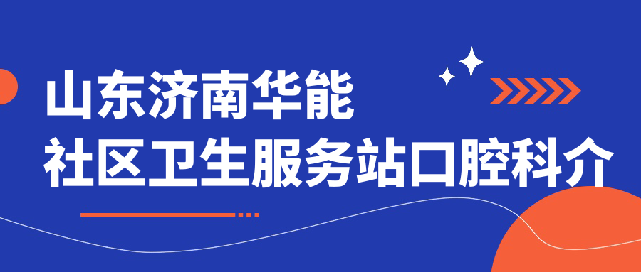 山东济南华能社区卫生服务站口腔科介绍及地址指南,内含价格表