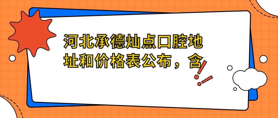 河北承德灿点口腔地址和价格表公布,含公交路线和预约方式!