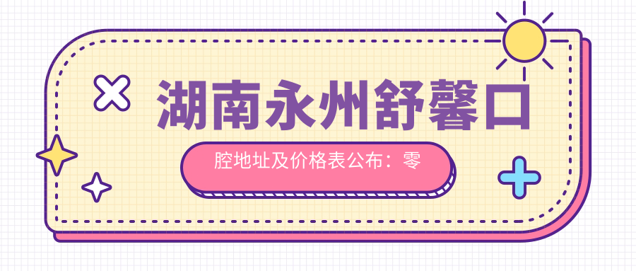 湖南永州舒馨口腔地址及价格表公布:零陵区南津南路483号,内含交通指引