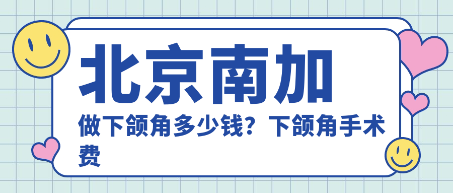 北京南加做下颌角多少钱 北京南加做下颌角多少钱