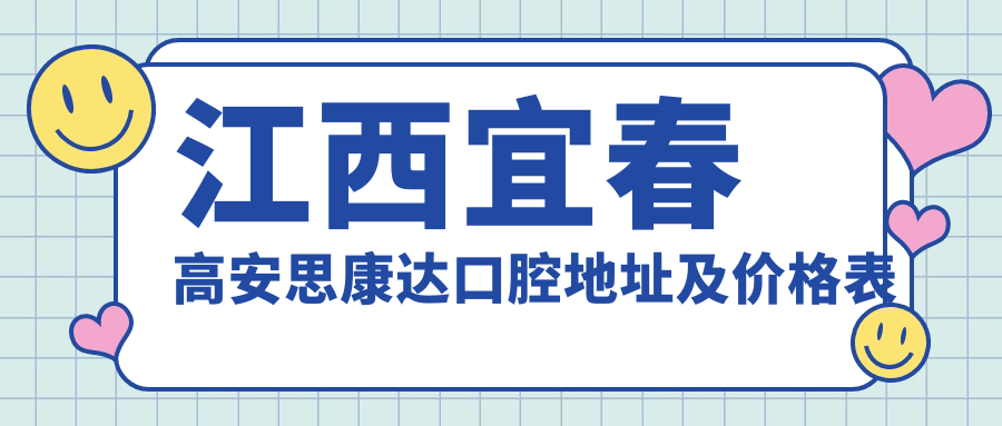 江西宜春高安思康达口腔地址及价格表公布,内含乘车路线和预约方式