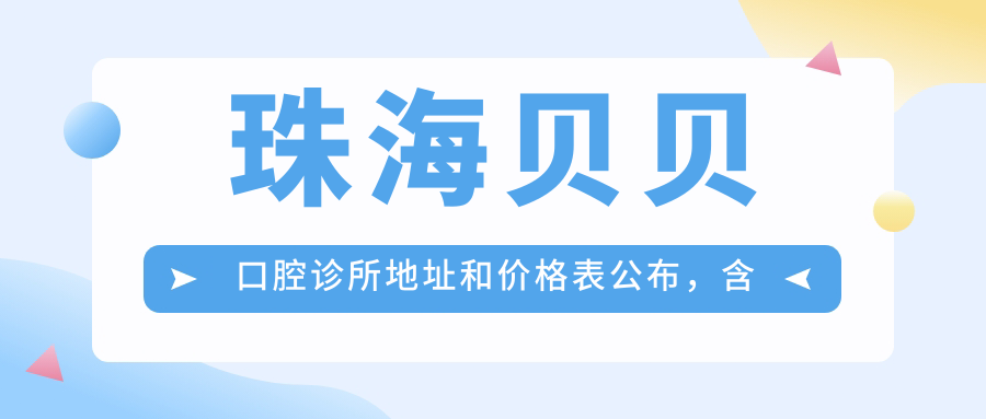 珠海贝贝口腔诊所地址和价格表公布,含乘车路线和预约方式!