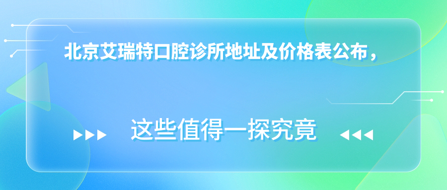 北京艾瑞特口腔诊所地址及价格表公布,含地铁公交路线和预约方式!