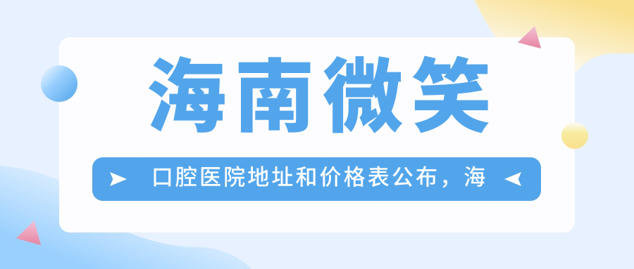 海南微笑口腔医院地址和价格表公布,海口市琼山区就诊攻略