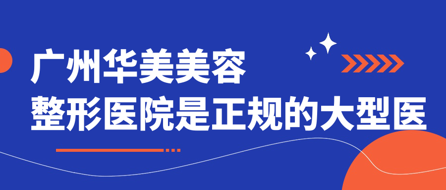 广州华美美容整形医院是正规的大型医院吗？广州哪家整形医院技术好信誉好