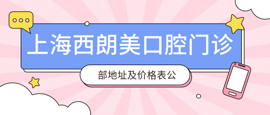 上海西朗美口腔门诊部地址及价格表公布,含地铁公交路线!