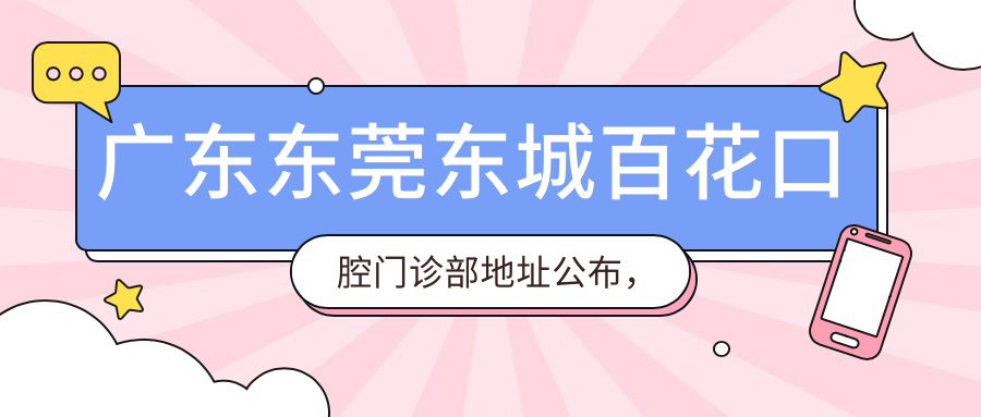 广东东莞东城百花口腔门诊部地址公布,东城段123号147室,收藏价格表和乘车路线