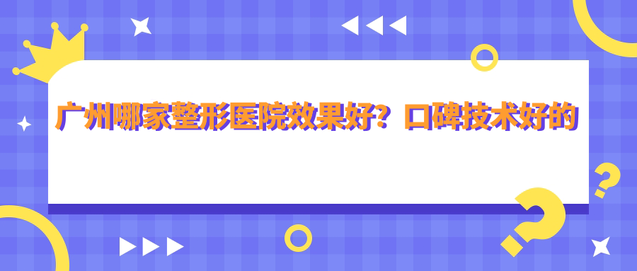 广州哪家整形医院效果好？口碑技术好的十大医院推荐