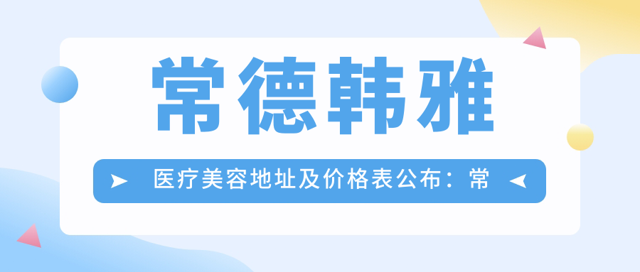 常德韩雅医疗美容地址及价格表公布:常德市武陵区府坪街道人民路
