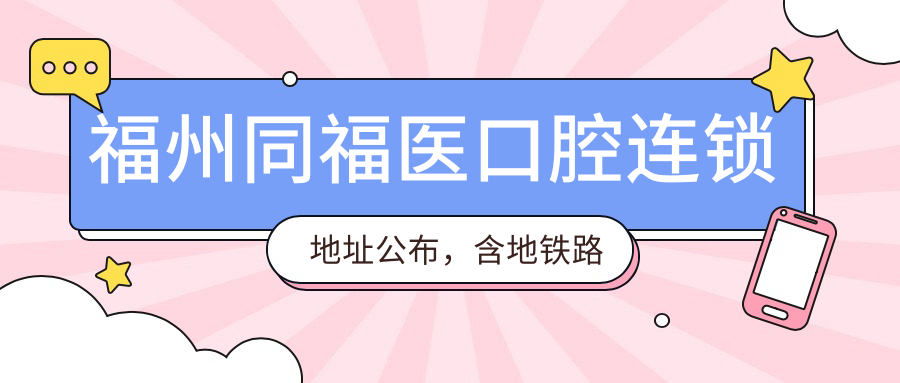 福州同福医口腔连锁地址公布,含地铁路线和价格表!