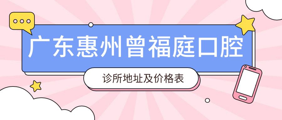 广东惠州曾福庭口腔诊所地址及价格表公布,含乘车路线和预约方式!