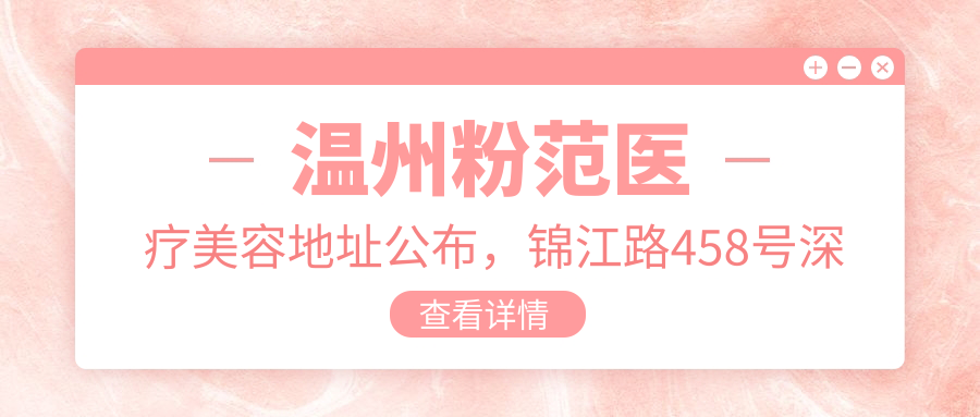 温州粉范医疗美容地址公布,锦江路458号深蓝大厦104室-1,价格表和乘车路线全解析