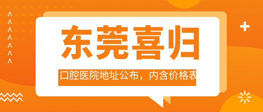 东莞喜归口腔医院地址公布,内含价格表及乘车路线指南