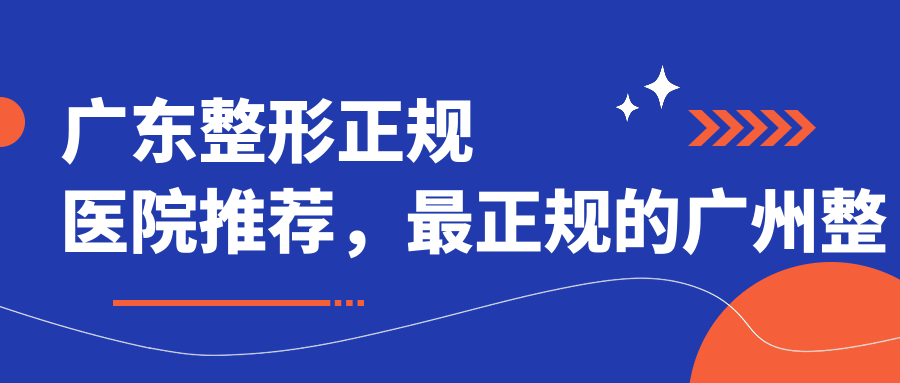 广东整形正规医院推荐，最正规的广州整形医院|广东整形医院排名前十位