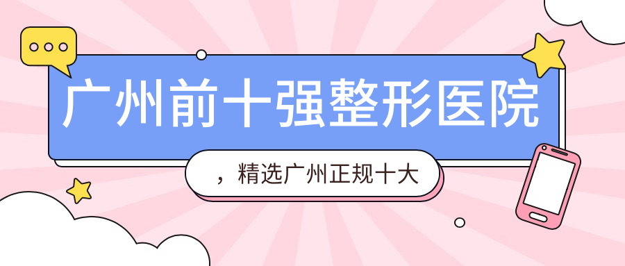 广州前十强整形医院，精选广州正规十大整形医院排名