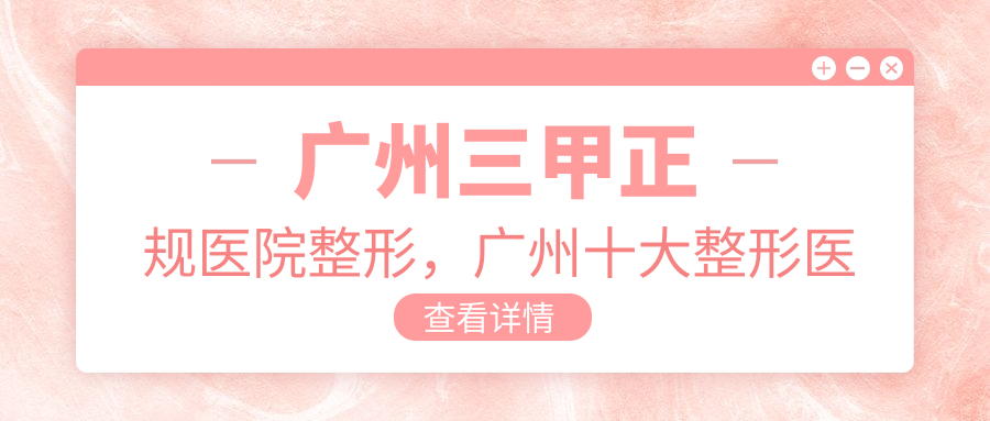 广州三甲正规医院整形，广州十大整形医院排行，最正规的广州整形医院