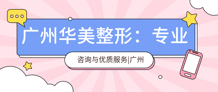 广州华美整形：专业咨询与优质服务|广州整容医院咨询|广州整形医院排名前三的