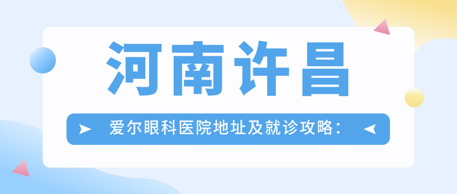 河南许昌爱尔眼科医院地址及就诊攻略:价格表+乘车路线解析