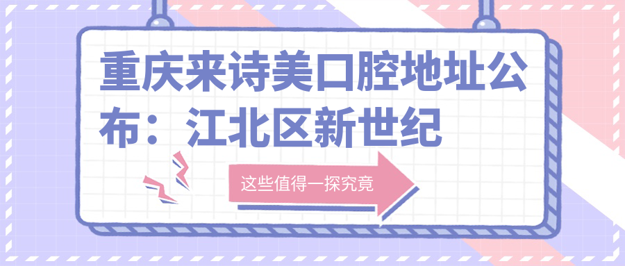 重庆来诗美口腔地址公布:江北区新世纪百货五楼,交通便利,价格透明